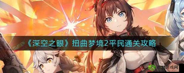 《深空之眼》扭曲梦境2通关攻略——怎么打？