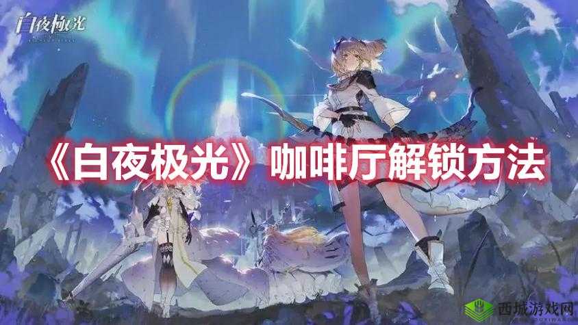 白夜极光咖啡厅解锁攻略