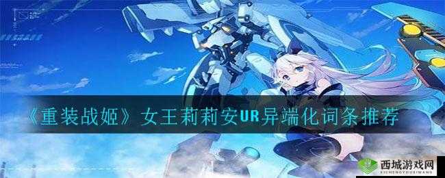 重装战姬莉莉安UR异端化攻略与词条推荐