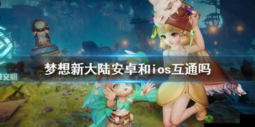 梦想新大陆 iOS 与安卓互通情况大揭秘