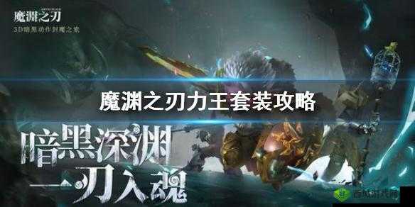 魔渊之刃力王套装全析:制作攻略与强力武器搭配指南