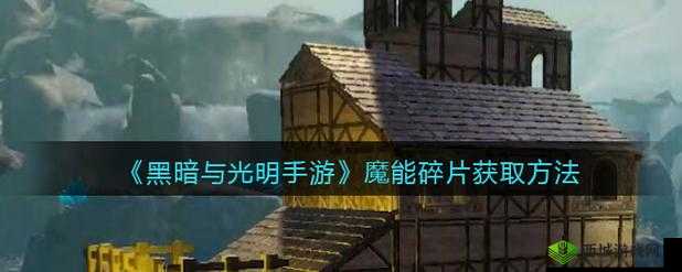 黑暗与光明手游：魔能碎片获取指南