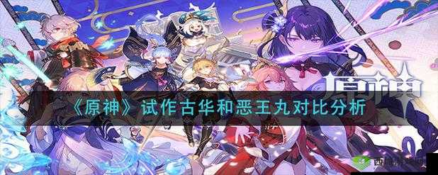 原神试作古华和恶王丸哪个好用？