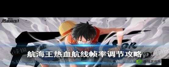 航海王热血航线高帧率设置问题解析与解决方案实战指南:轻松解决卡顿困扰