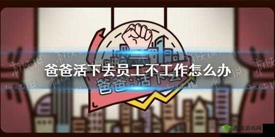 爸爸活下去中员工不工作的原因剖析及有效解决策略