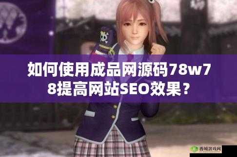 成品网源码 78w78 独特特点：强大的功能与便捷性