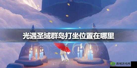 光遇圣域群岛打坐位置详细解析及图文全展示