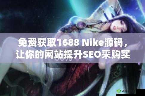 成品网站 NIKE 源码 1688 免费：优质资源不容错过