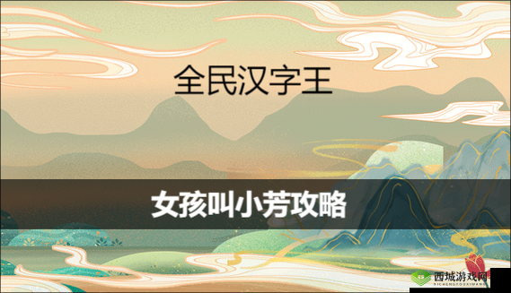全民汉字王女孩叫小芳通关攻略详细介绍与技巧分享