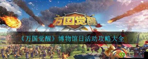 万国觉醒博物馆日活动精彩纷呈，攻略指南带你探索文化盛宴之旅