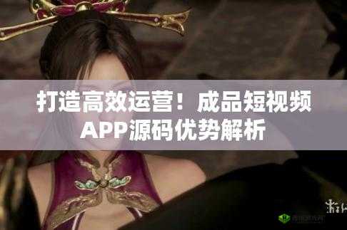 成品短视频 APP 源码优势详解之要点