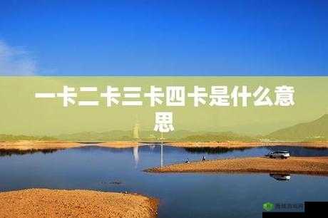 精品卡三卡四卡无卡区别:详细解析其差异