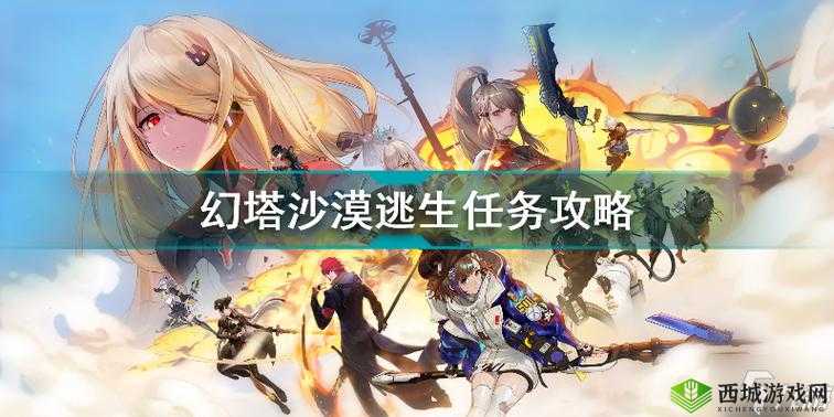 幻塔:沙漠逃生攻略图文详解,教你轻松完成任务