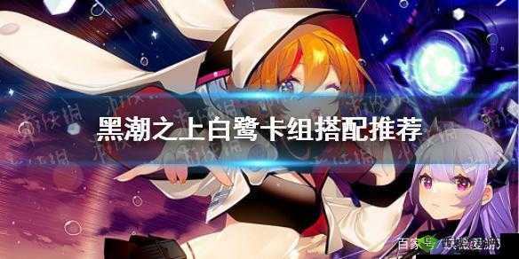 黑潮之上白鹭阵容卡组推荐:打造最强战队,称霸游戏世界
