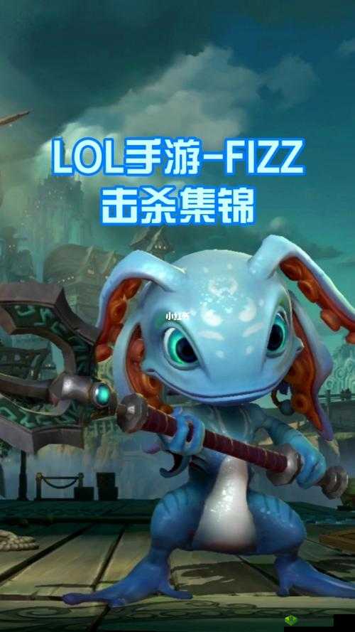 英雄联盟手游小鱼人,灵动水域的刺杀艺术