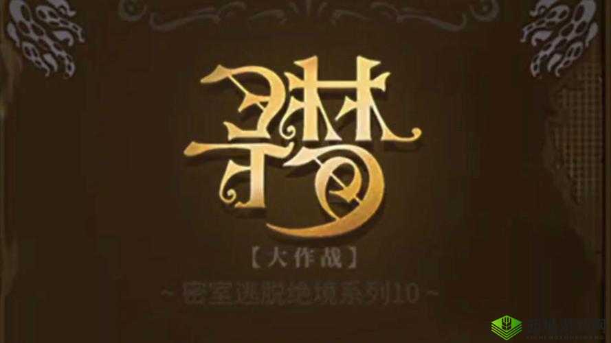 密室逃脱绝境系列10寻梦大作战第四章,智慧与勇气的终极考验