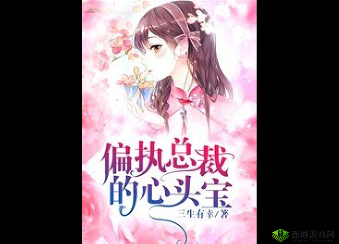 总裁的心头宝 1V1:一场专属的甜蜜爱恋之旅