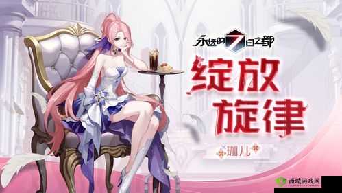 永远的七日之都珈儿新皮肤绽放旋律介绍