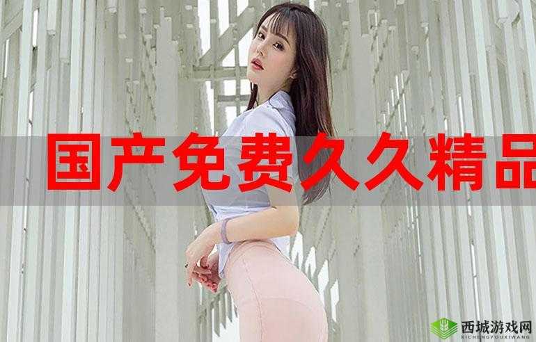 欧美成人国产精品久久久:极致精彩不容错过