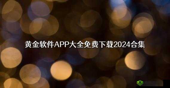 黄金网站app观看大全天涯:探索无尽的精彩影视世界