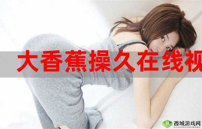 大香蕉懒人操：肥水不流外人田，私密视频流出