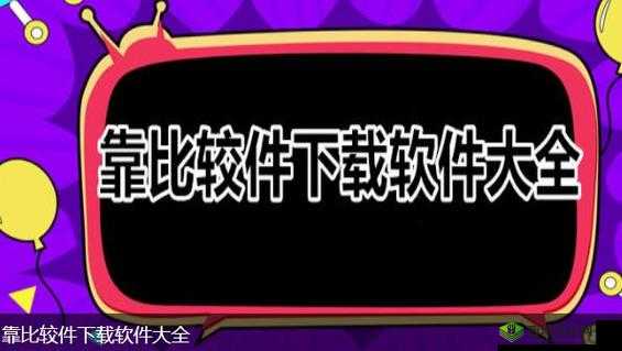 靠比较软件下载免费大全：安全可靠的软件宝库