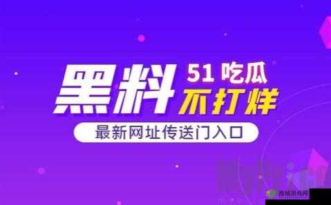 51 吃瓜今日吃瓜入口黑料：揭秘娱乐圈内幕