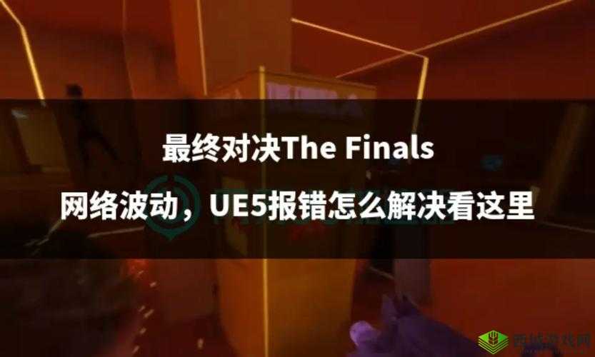 UE5游戏《THE FINALS》决赛报错解决方案指南：解决UE5常见错误及优化系统建议